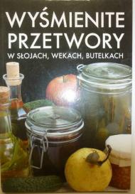 Wyśmienite przetwory : w słojach, wekach, butelkach