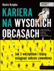 Kariera na wysokich obcasach : jak z wdziękiem i klasą osiągnąć sukces zawodowy : nie taka korporacja straszna, nie taki awans odległy!