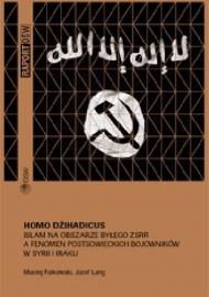 Homo Dżihadicus Islam na obszarze byłego ZSRR a fenomen postsowieckich bojowników w Syrii i Iraku